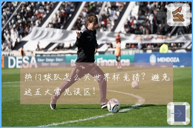 热门球队怎么买世界杯竞猜？避免这五大常见误区！