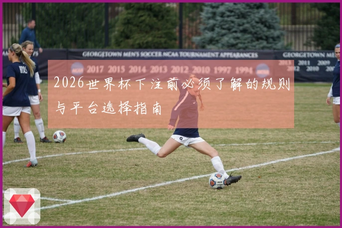 2026世界杯下注前必须了解的规则与平台选择指南