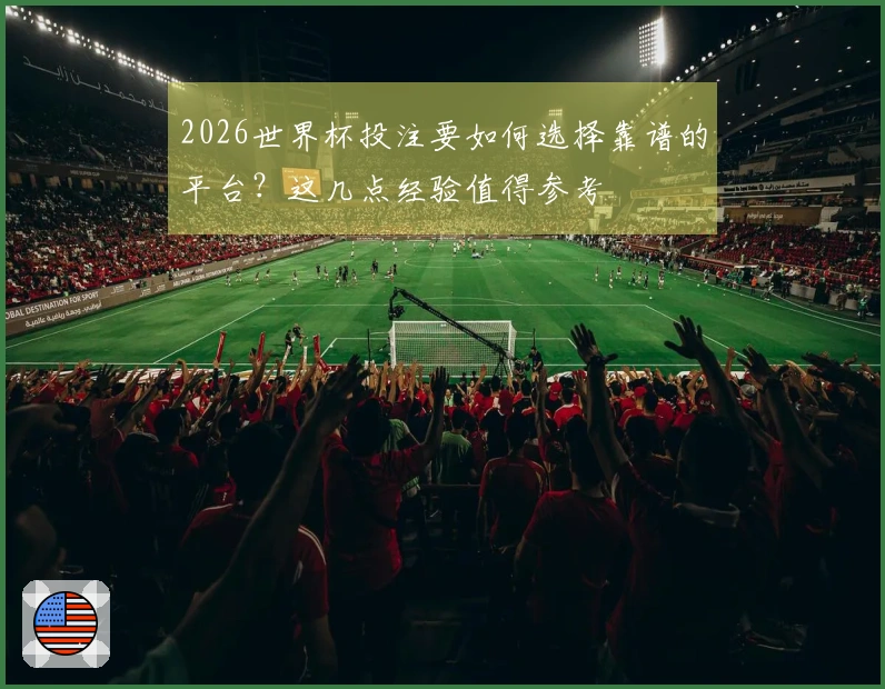 2026世界杯投注要如何选择靠谱的平台？这几点经验值得参考