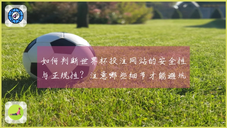 如何判断世界杯投注网站的安全性与正规性？注意哪些细节才能避坑？
