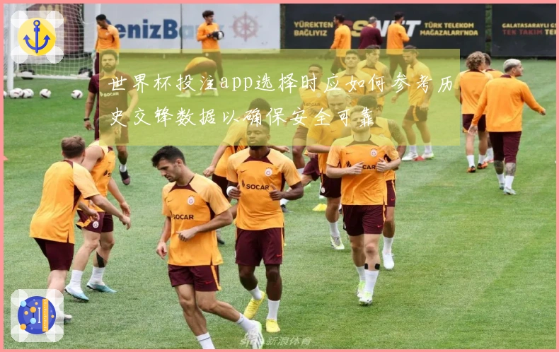 世界杯投注app选择时应如何参考历史交锋数据以确保安全可靠