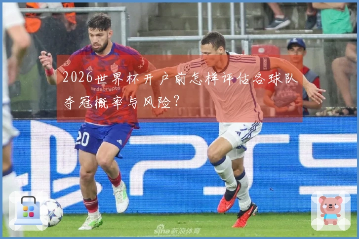 2026世界杯开户前怎样评估各球队夺冠概率与风险？