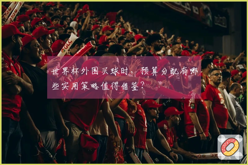 世界杯外围买球时，预算分配有哪些实用策略值得借鉴？