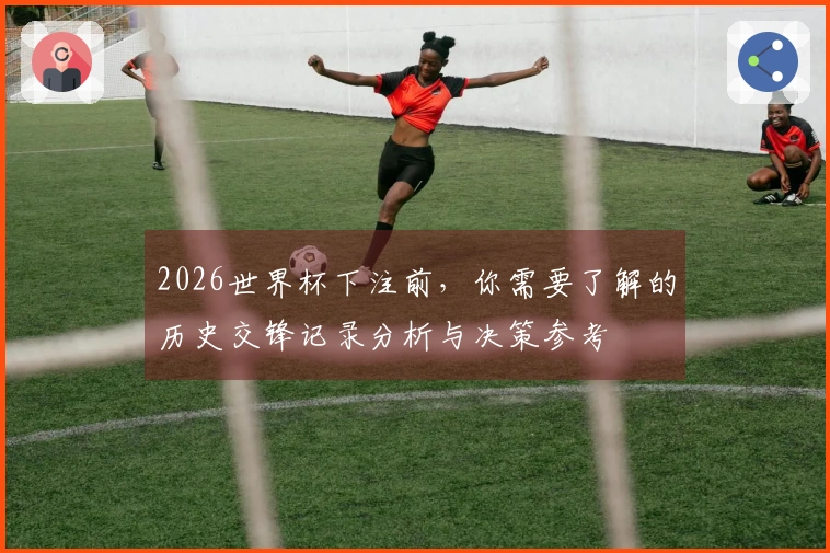 2026世界杯下注前，你需要了解的历史交锋记录分析与决策参考