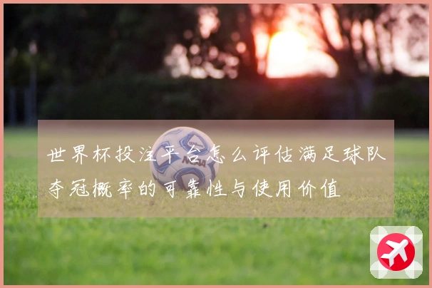 世界杯投注平台怎么评估满足球队夺冠概率的可靠性与使用价值