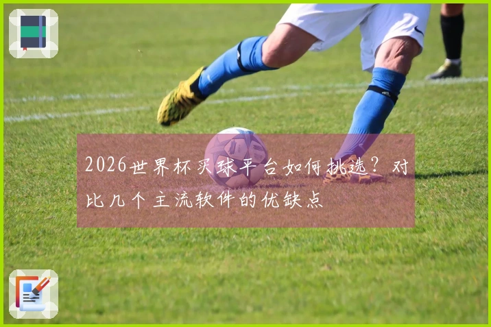 2026世界杯买球平台如何挑选？对比几个主流软件的优缺点