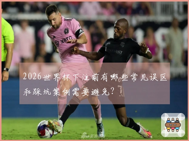 2026世界杯下注前有哪些常见误区和踩坑案例需要避免?