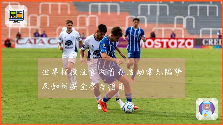 世界杯投注官网首存活动常见陷阱及如何安全参与指南