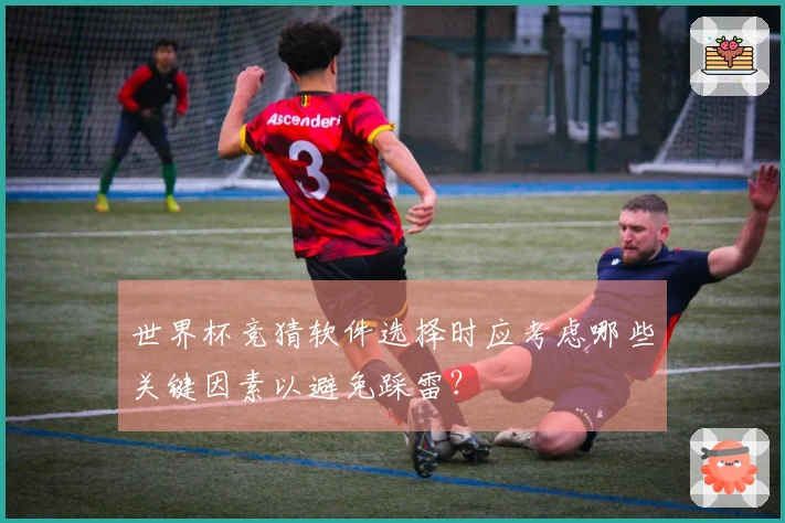 世界杯竞猜软件选择时应考虑哪些关键因素以避免踩雷？