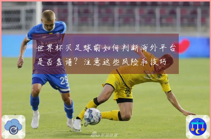 世界杯买足球前如何判断海外平台是否靠谱？注意这些风险和技巧