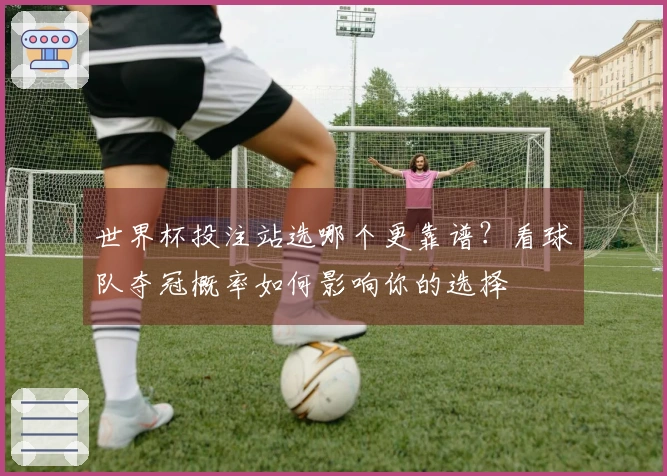 世界杯投注站选哪个更靠谱？看球队夺冠概率如何影响你的选择