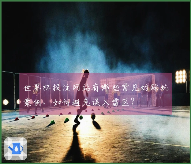 世界杯投注网站有哪些常见的踩坑案例，如何避免误入雷区？