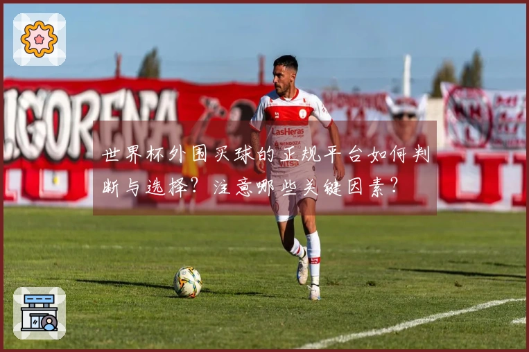 世界杯外围买球的正规平台如何判断与选择？注意哪些关键因素？