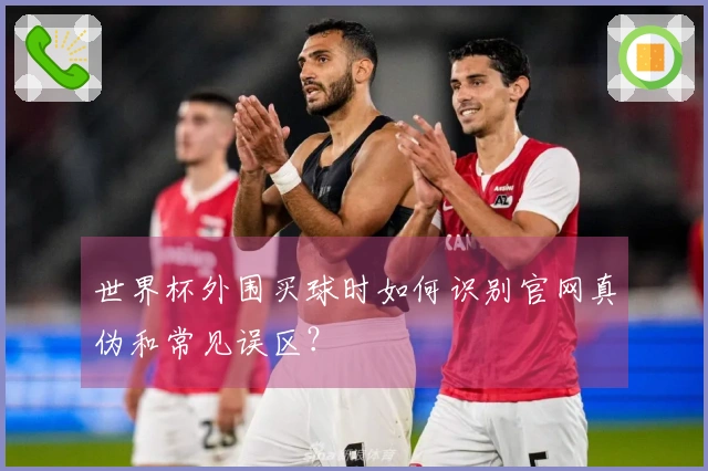 世界杯外围买球时如何识别官网真伪和常见误区？