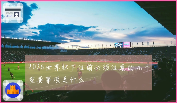 2026世界杯下注前必须注意的几个重要事项是什么