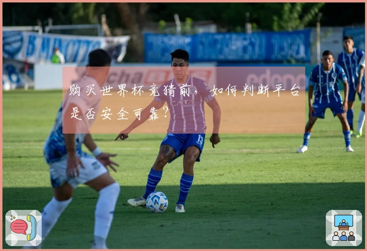 购买世界杯竞猜前，如何判断平台是否安全可靠？