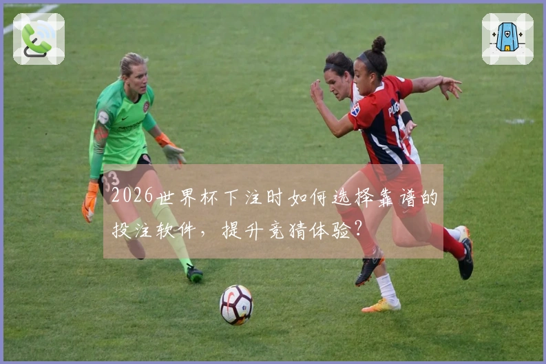 2026世界杯下注时如何选择靠谱的投注软件，提升竞猜体验？