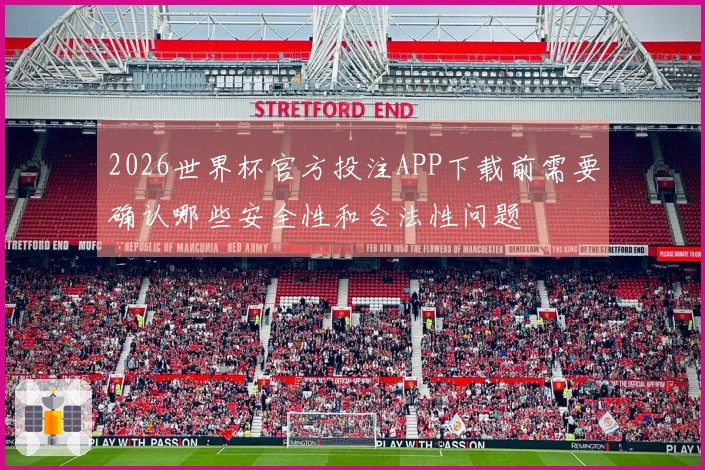 2026世界杯官方投注APP下载前需要确认哪些安全性和合法性问题