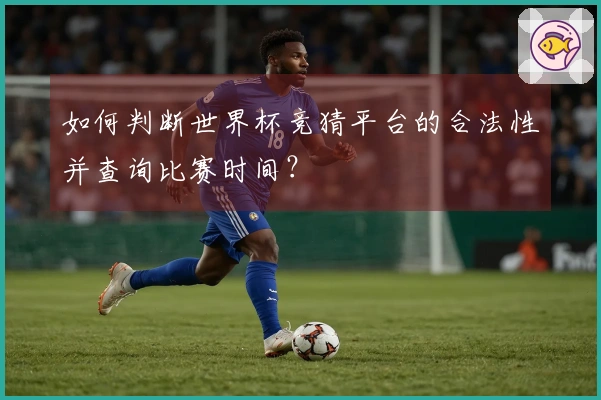 如何判断世界杯竞猜平台的合法性并查询比赛时间？