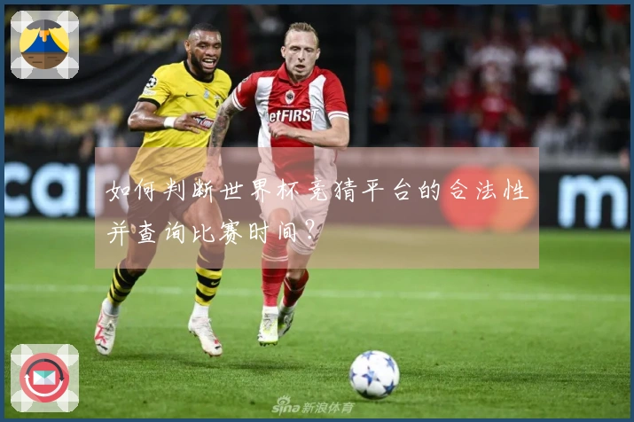 如何判断世界杯竞猜平台的合法性并查询比赛时间？