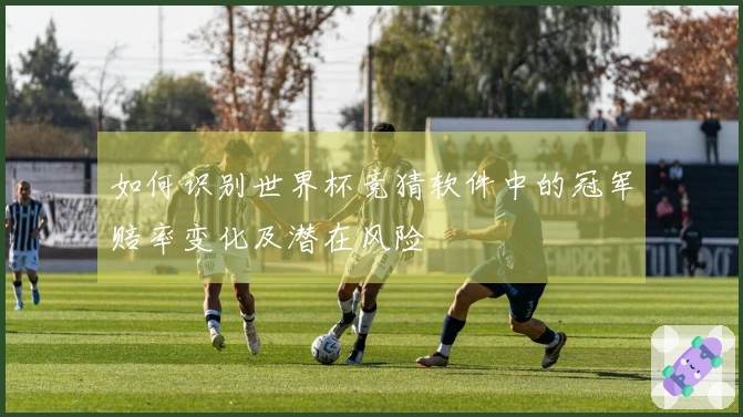 如何识别世界杯竞猜软件中的冠军赔率变化及潜在风险