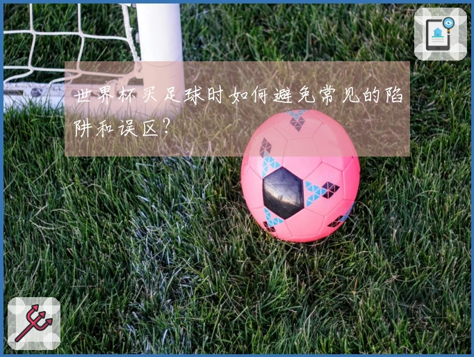 世界杯买足球时如何避免常见的陷阱和误区？