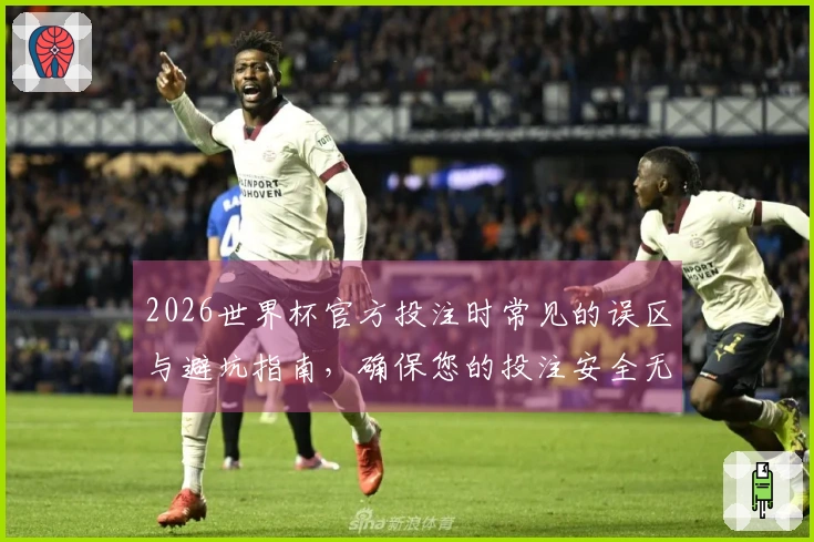 2026世界杯官方投注时常见的误区与避坑指南，确保您的投注安全无忧