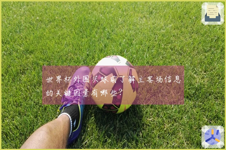 世界杯外围买球前了解主客场信息的关键因素有哪些？