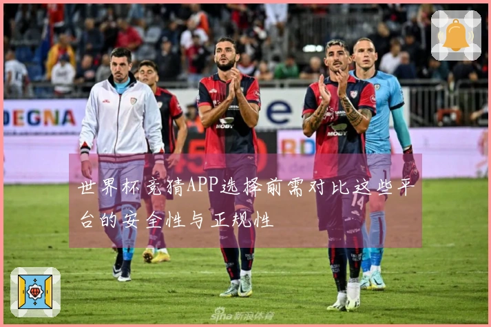 世界杯竞猜APP选择前需对比这些平台的安全性与正规性