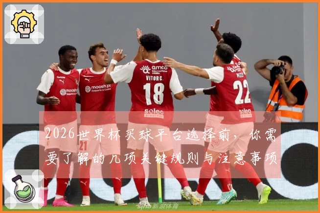 2026世界杯买球平台选择前，你需要了解的几项关键规则与注意事项