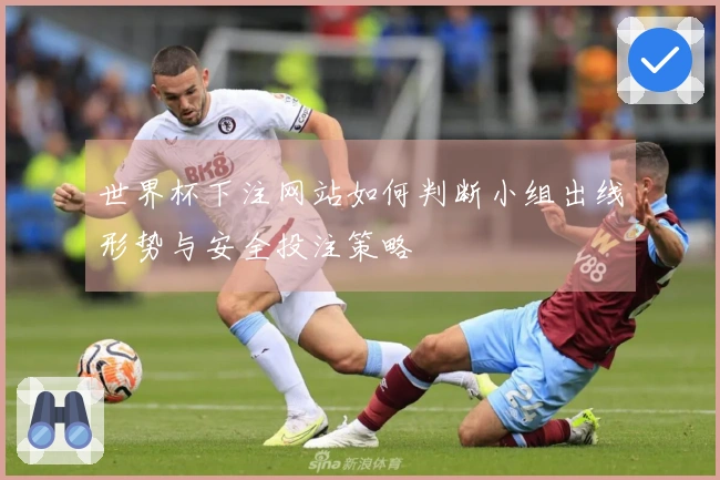 世界杯下注网站如何判断小组出线形势与安全投注策略