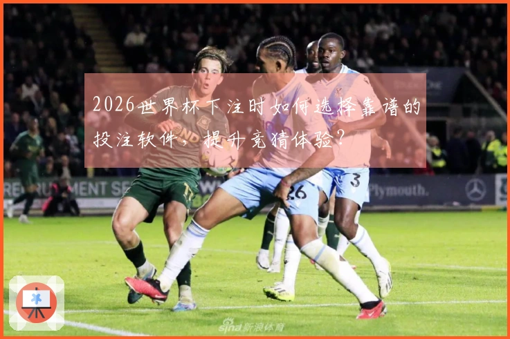2026世界杯下注时如何选择靠谱的投注软件，提升竞猜体验？